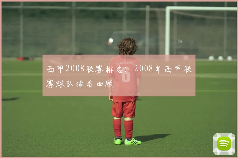 西甲2008联赛排名：2008年西甲联赛球队排名回顾