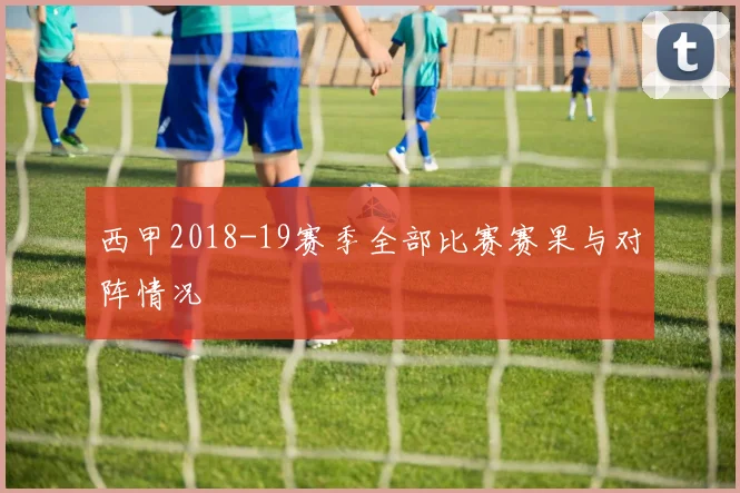 西甲2018-19赛季全部比赛赛果与对阵情况