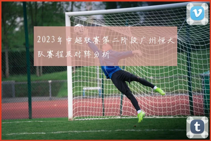 2023年中超联赛第二阶段广州恒大队赛程及对阵分析