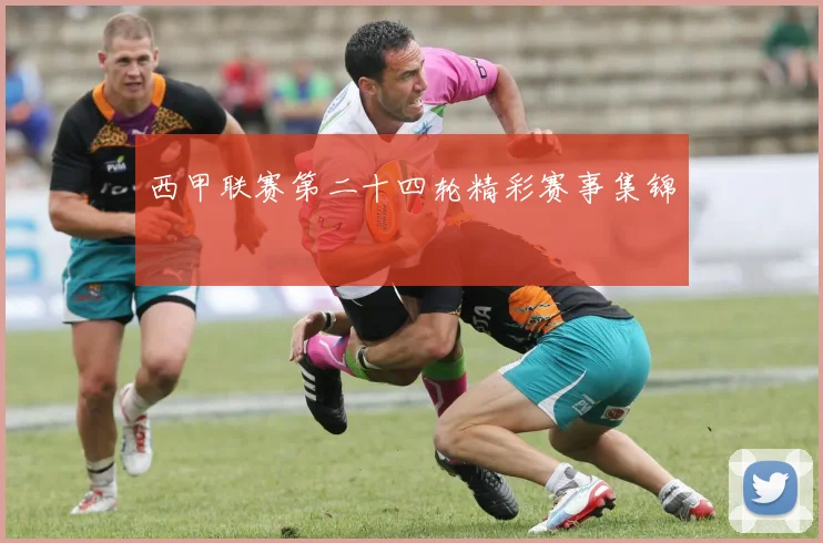 西甲联赛第二十四轮精彩赛事集锦