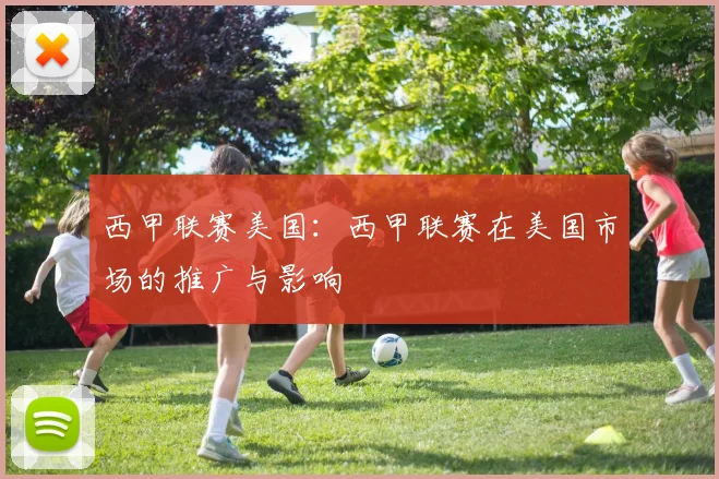 西甲联赛美国:西甲联赛在美国市场的推广与影响