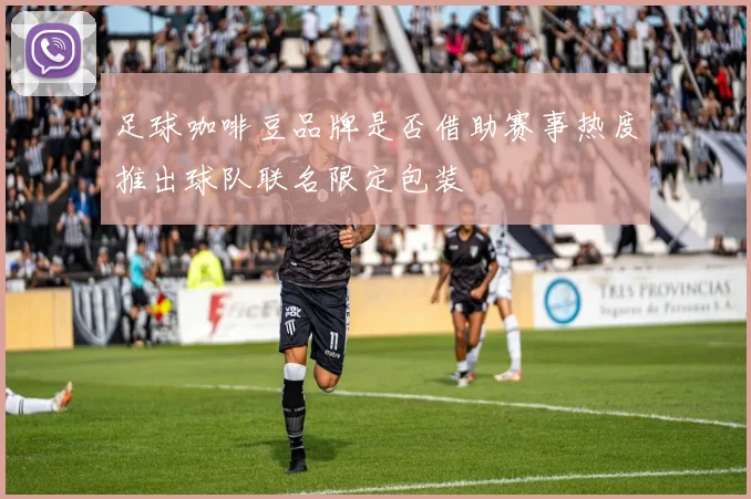 足球咖啡豆品牌是否借助赛事热度推出球队联名限定包装